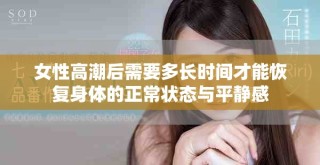 女性高潮后需要多長時間才能恢復身體的正常狀態(tài)與平靜感