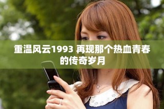 重溫風(fēng)云1993 再現(xiàn)那個熱血青春的傳奇歲月