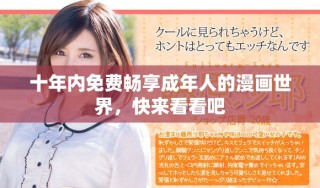 十年內(nèi)免費暢享成年人的漫畫世界，快來看看吧