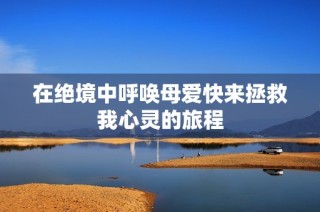 在絕境中呼喚母愛快來拯救我心靈的旅程