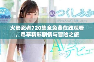 火影忍者720集全免費(fèi)在線觀看，盡享精彩劇情與冒險(xiǎn)之旅