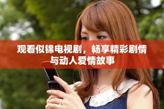 觀看似錦電視劇，暢享精彩劇情與動人愛情故事
