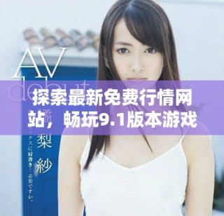 探索最新免費行情網(wǎng)站，暢玩9.1版本游戲精彩內(nèi)容一覽