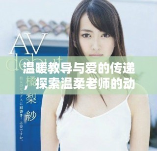 溫暖教導(dǎo)與愛(ài)的傳遞，探索溫柔老師的動(dòng)人故事完整版