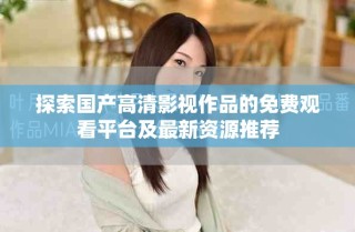 探索國(guó)產(chǎn)高清影視作品的免費(fèi)觀看平臺(tái)及最新資源推薦