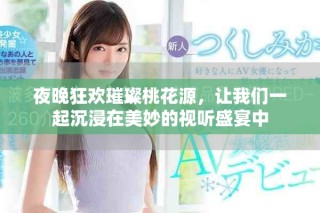 夜晚狂歡璀璨桃花源，讓我們一起沉浸在美妙的視聽盛宴中