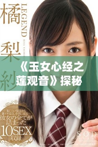 《玉女心經(jīng)之蓮觀音》探秘：古典文化與現(xiàn)代演繹的完美結(jié)合