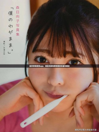 暢享草莓視頻app，體驗(yàn)無(wú)限免費(fèi)觀看的樂(lè)趣與精彩