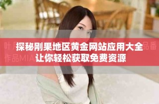 探秘剛果地區(qū)黃金網站應用大全 讓你輕松獲取免費資源