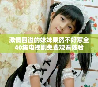 激情四溢的妹妹果然不好惹全40集電視劇免費(fèi)觀看體驗(yàn)