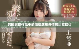 韓國(guó)影視作品中的激情床戲與情感糾葛探討
