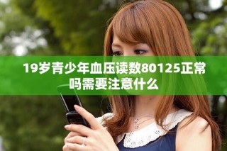 19歲青少年血壓讀數(shù)80125正常嗎需要注意什么