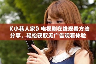 《小巷人家》電視劇在線觀看方法分享，輕松獲取無廣告觀看體驗(yàn)