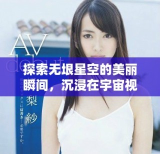探索無垠星空的美麗瞬間，沉浸在宇宙視頻的神秘氛圍中