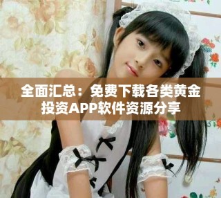 全面匯總：免費(fèi)下載各類黃金投資APP軟件資源分享