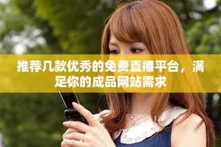 推薦幾款優(yōu)秀的免費直播平臺，滿足你的成品網(wǎng)站需求