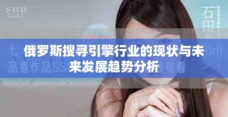 俄羅斯搜尋引擎行業(yè)的現(xiàn)狀與未來發(fā)展趨勢分析