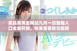 高品質(zhì)黃金網(wǎng)站九月一日登陸入口全面開放，快來查看新功能吧