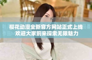 櫻花動漫全新官方網(wǎng)站正式上線 歡迎大家前來探索無限魅力