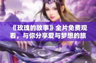 《玫瑰的故事》全片免費(fèi)觀看，與你分享愛與夢想的旅程