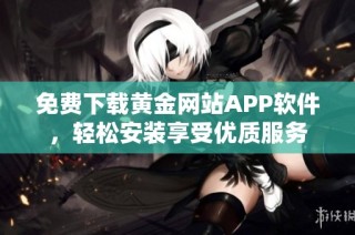 免費下載黃金網(wǎng)站APP軟件，輕松安裝享受優(yōu)質(zhì)服務(wù)