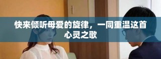 快來傾聽母愛的旋律，一同重溫這首心靈之歌