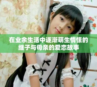 在業(yè)余生活中逐漸萌生情愫的繼子與母親的愛戀故事