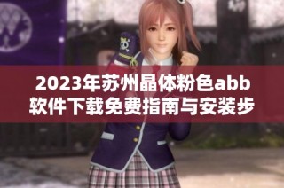 2023年蘇州晶體粉色abb軟件下載免費(fèi)指南與安裝步驟分享