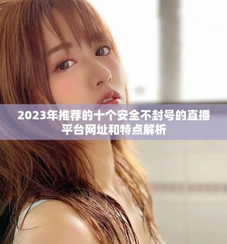 2023年推薦的十個(gè)安全不封號(hào)的直播平臺(tái)網(wǎng)址和特點(diǎn)解析
