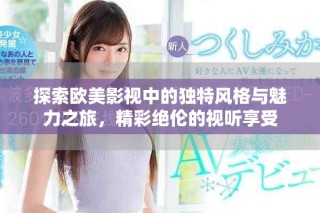 探索歐美影視中的獨特風格與魅力之旅，精彩絕倫的視聽享受