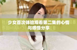 少女首次體驗觀看第二集的心情與感悟分享