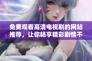 免費(fèi)觀(guān)看高清電視劇的網(wǎng)站推薦，讓你暢享精彩劇情不花錢(qián)