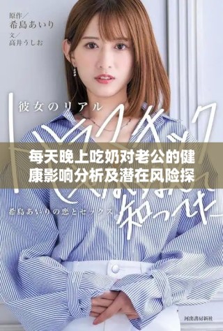 每天晚上吃奶對老公的健康影響分析及潛在風(fēng)險(xiǎn)探討