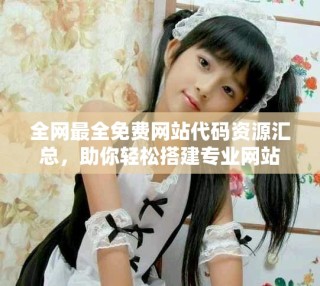 全網(wǎng)最全免費(fèi)網(wǎng)站代碼資源匯總，助你輕松搭建專業(yè)網(wǎng)站