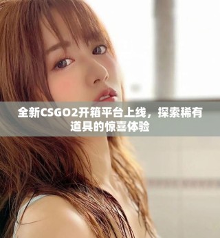 全新CSGO2開箱平臺上線，探索稀有道具的驚喜體驗