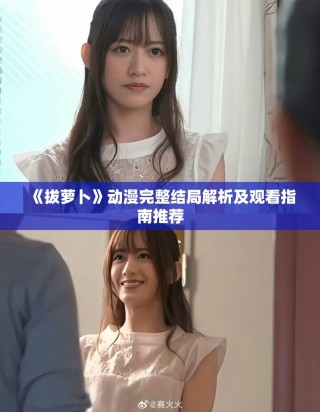 《拔蘿卜》動漫完整結(jié)局解析及觀看指南推薦