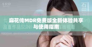 麻花傳MDR免費(fèi)版全新體驗共享與使用指南