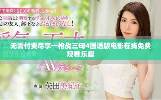 無(wú)需付費(fèi)盡享一槍?xiě)?zhàn)三母4國(guó)語(yǔ)版電影在線免費(fèi)觀看樂(lè)趣
