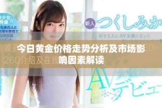 今日黃金價(jià)格走勢分析及市場影響因素解讀