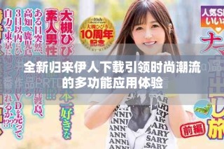 全新歸來(lái)伊人下載引領(lǐng)時(shí)尚潮流的多功能應(yīng)用體驗(yàn)