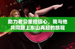 助力老公重拾信心，我與他共同踏上東山再起的旅程