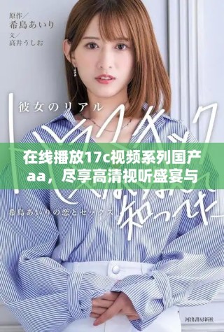 在線播放17c視頻系列國產(chǎn)aa，盡享高清視聽盛宴與精彩內(nèi)容