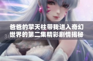 爸爸的擎天柱帶我進入奇幻世界的第二集精彩劇情揭秘