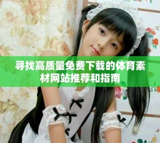 尋找高質(zhì)量免費(fèi)下載的體育素材網(wǎng)站推薦和指南