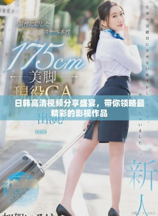日韓高清視頻分享盛宴，帶你領(lǐng)略最精彩的影視作品