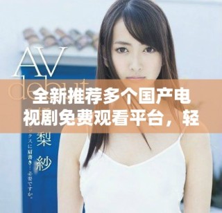 全新推薦多個國產(chǎn)電視劇免費觀看平臺，輕松追劇不花錢