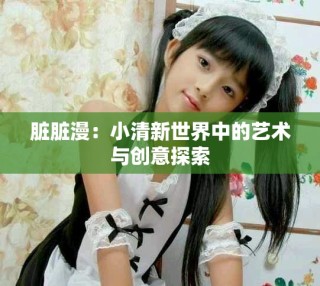 臟臟漫：小清新世界中的藝術(shù)與創(chuàng)意探索