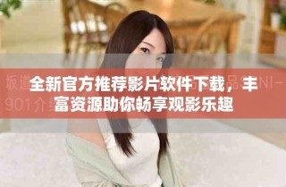 全新官方推薦影片軟件下載，豐富資源助你暢享觀影樂趣