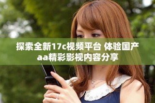 探索全新17c視頻平臺 體驗(yàn)國產(chǎn)aa精彩影視內(nèi)容分享