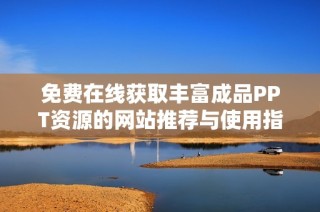 免費在線獲取豐富成品PPT資源的網(wǎng)站推薦與使用指南
